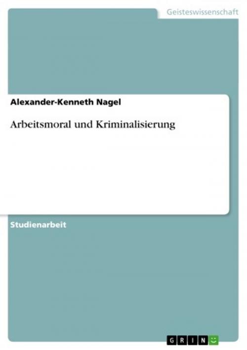 Cover of the book Arbeitsmoral und Kriminalisierung by Alexander-Kenneth Nagel, GRIN Verlag