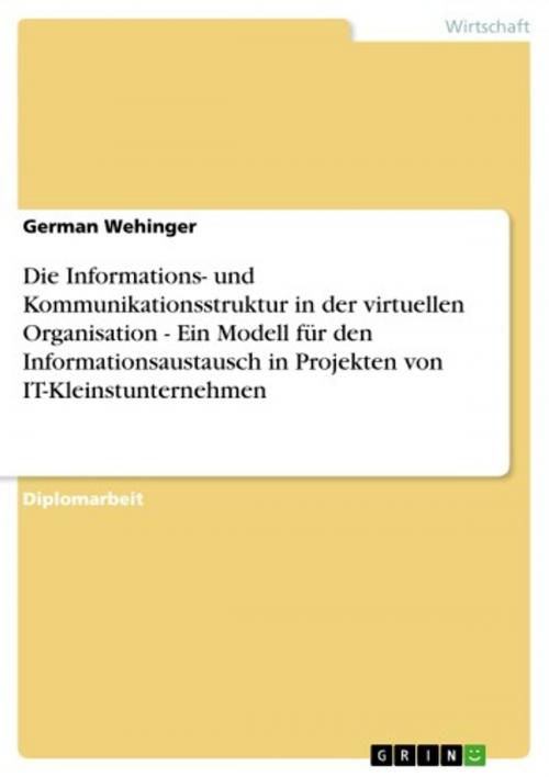Cover of the book Die Informations- und Kommunikationsstruktur in der virtuellen Organisation - Ein Modell für den Informationsaustausch in Projekten von IT-Kleinstunternehmen by German Wehinger, GRIN Verlag