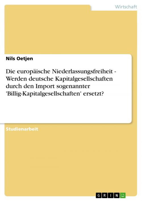 Cover of the book Die europäische Niederlassungsfreiheit - Werden deutsche Kapitalgesellschaften durch den Import sogenannter 'Billig-Kapitalgesellschaften' ersetzt? by Nils Oetjen, GRIN Verlag