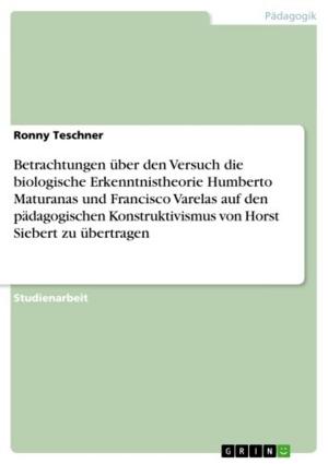 Cover of the book Betrachtungen über den Versuch die biologische Erkenntnistheorie Humberto Maturanas und Francisco Varelas auf den pädagogischen Konstruktivismus von Horst Siebert zu übertragen by Nina Eger