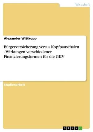 Cover of the book Bürgerversicherung versus Kopfpauschalen - Wirkungen verschiedener Finanzierungsformen für die GKV by Kedir Ahmed