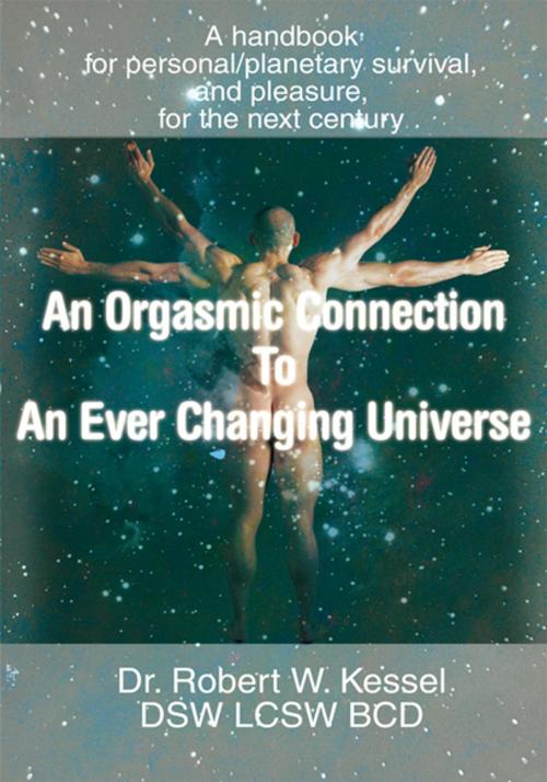 Cover of the book An Orgasmic Connection to an Ever Changing Universe by Dr. Robert W. Kessel, iUniverse