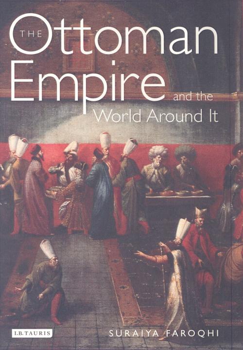 Cover of the book The Ottoman Empire and the World Around it by Suraiya Faroqhi, Bloomsbury Publishing