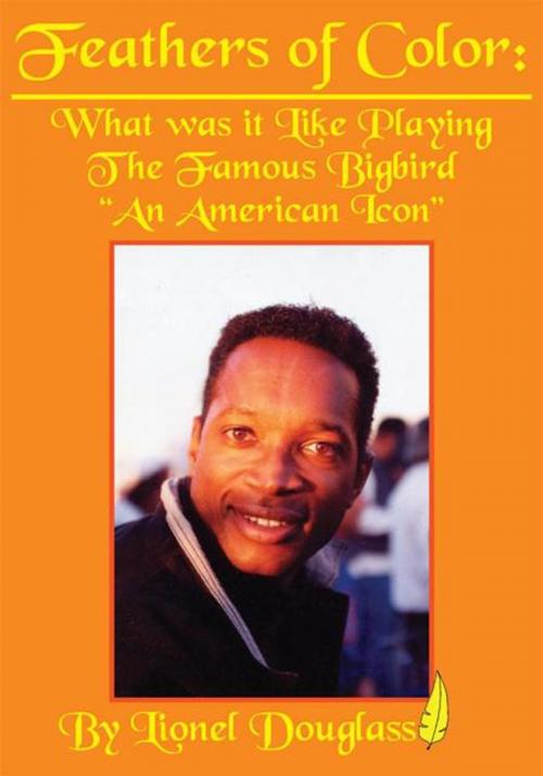 Cover of the book Feathers of Color: What Was It Like Playing the Famous Bigbird by Lionel Douglass, AuthorHouse
