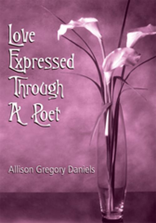 Cover of the book Love Expressed Through a Poet by Allison Gregory Daniels, iUniverse