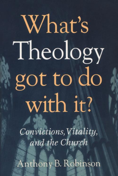 Cover of the book What's Theology Got to Do With It? by Anthony B. Robinson, Rowman & Littlefield Publishers