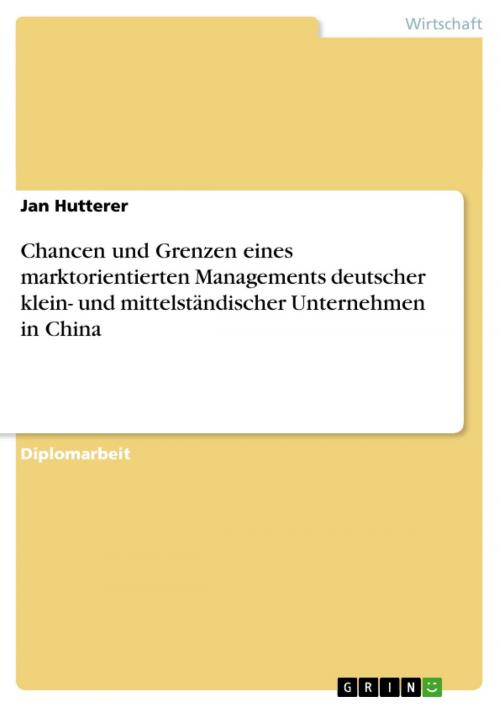 Cover of the book Chancen und Grenzen eines marktorientierten Managements deutscher klein- und mittelständischer Unternehmen in China by Jan Hutterer, GRIN Verlag