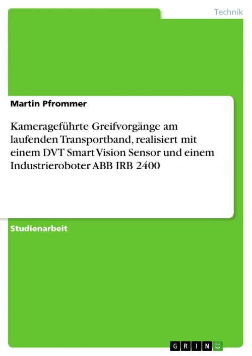 Cover of the book Kamerageführte Greifvorgänge am laufenden Transportband, realisiert mit einem DVT Smart Vision Sensor und einem Industrieroboter ABB IRB 2400 by Martin Pfrommer, GRIN Verlag