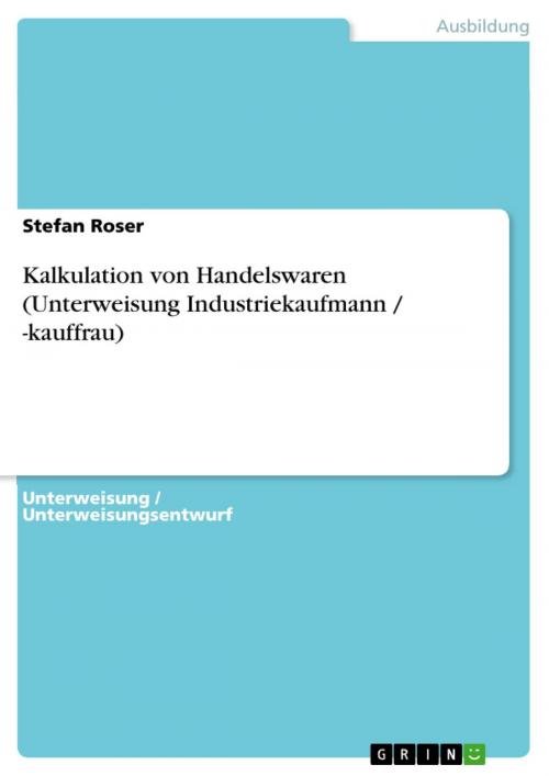 Cover of the book Kalkulation von Handelswaren (Unterweisung Industriekaufmann / -kauffrau) by Stefan Roser, GRIN Verlag