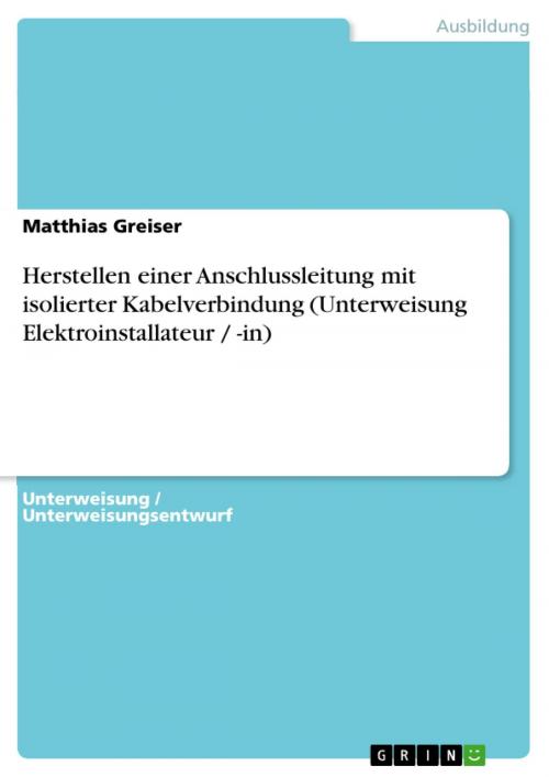 Cover of the book Herstellen einer Anschlussleitung mit isolierter Kabelverbindung (Unterweisung Elektroinstallateur / -in) by Matthias Greiser, GRIN Verlag