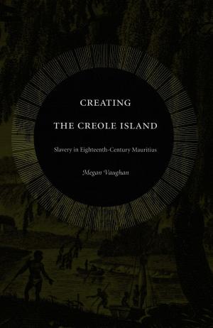 Cover of the book Creating the Creole Island by Monisha Das Gupta