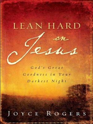 Cover of the book Lean Hard on Jesus: God's Great Goodness in Your Darkest Night by Bob Kauflin