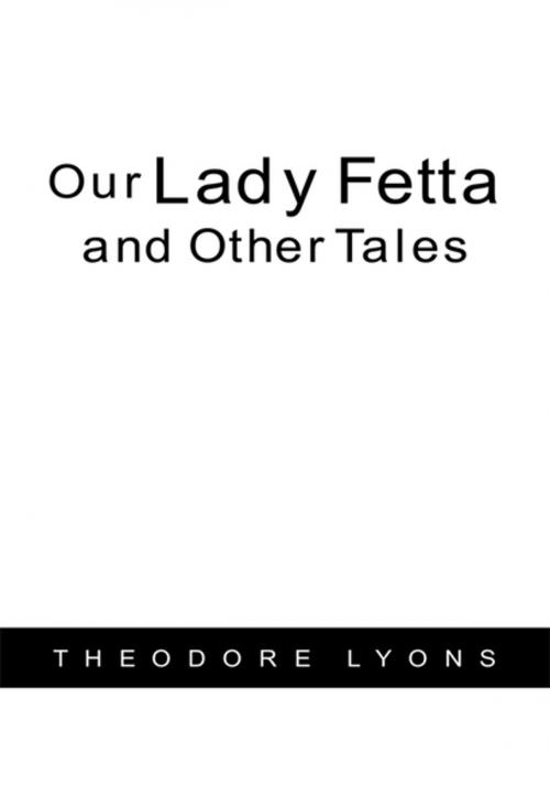 Cover of the book Our Lady Fetta and Other Tales by Theodore Lyons, Xlibris US