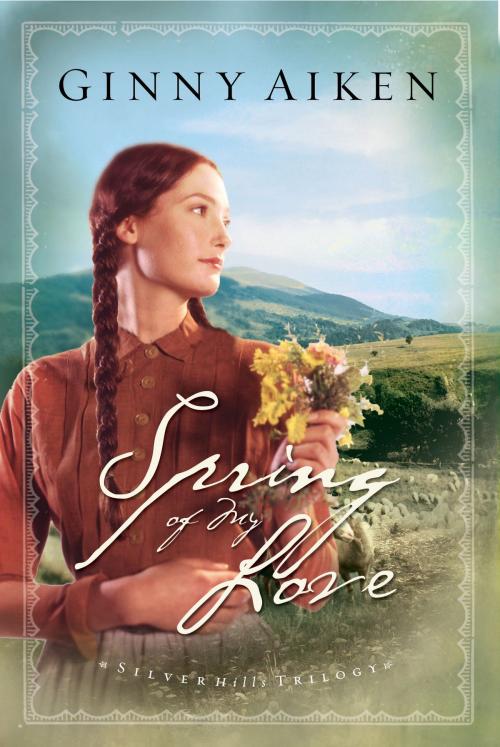 Cover of the book Spring of My Love (Silver Hills Trilogy Book #3) by Ginny Aiken, Baker Publishing Group