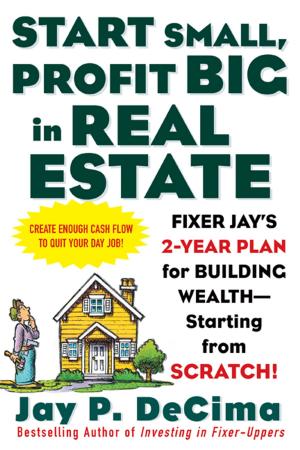 Cover of the book Start Small, Profit Big in Real Estate: Fixer Jay's 2-Year Plan for Building Wealth - Starting from Scratch by Roxi Bahar Hewertson