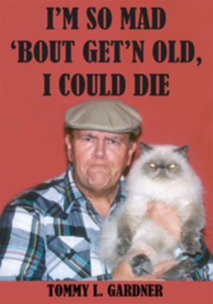 Cover of the book I’M so Mad ‘Bout Get’N Old, I Could Die by Michael Wenzel