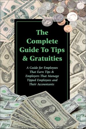 Cover of the book The Complete Guide to Tips & Gratuities A Guide for Employees Who Earn Tips & Employers Who Manage Tipped Employees and Their Accountants by Danny Hollerud