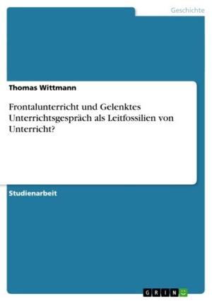 Cover of the book Frontalunterricht und Gelenktes Unterrichtsgespräch als Leitfossilien von Unterricht? by Björn Kirsten