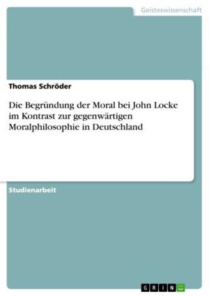 Cover of the book Die Begründung der Moral bei John Locke im Kontrast zur gegenwärtigen Moralphilosophie in Deutschland by Nicole Hofmann