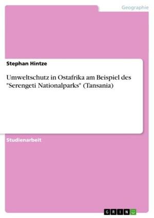 Cover of the book Umweltschutz in Ostafrika am Beispiel des 'Serengeti Nationalparks' (Tansania) by Daniela Arlt