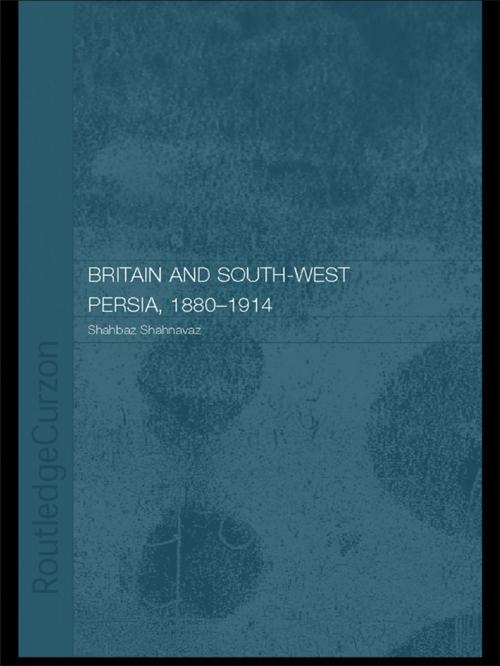 Cover of the book Britain and South-West Persia 1880-1914 by Shahbaz Shahnavaz, Taylor and Francis