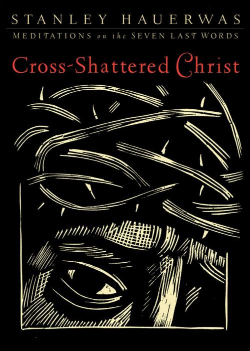 Cover of the book Cross-Shattered Christ by Stanley Hauerwas, Baker Publishing Group
