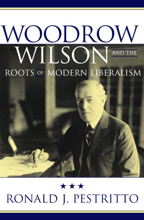 Cover of the book Woodrow Wilson and the Roots of Modern Liberalism by Ronald J. Pestritto, Rowman & Littlefield Publishers
