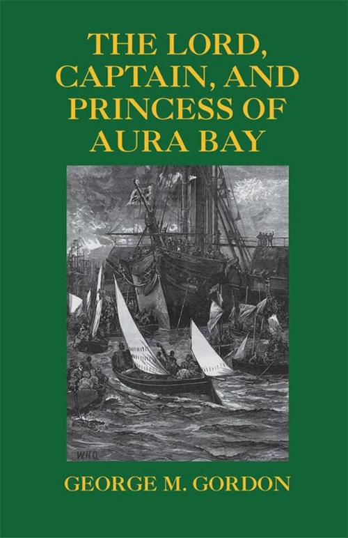 Cover of the book The Lord, Captain, and Princess of Aura Bay by George Gordon, Xlibris US