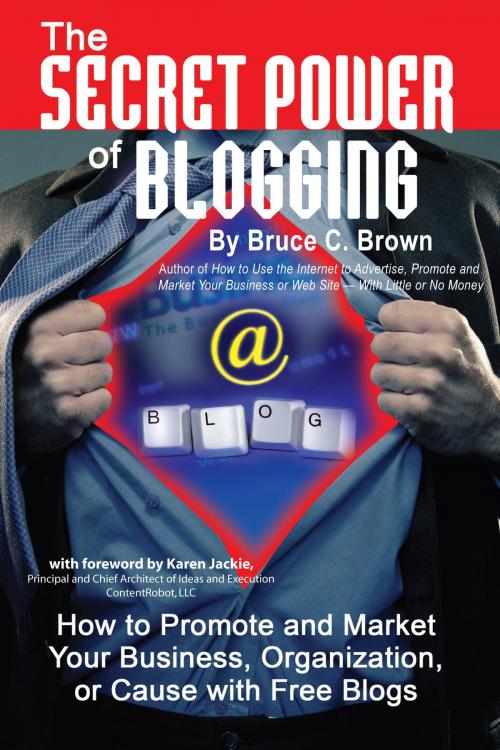 Cover of the book The Secret Power of Blogging: How to Promote and Market Your Business, Organization, or Cause With Free Blogs by Bruce Brown, Atlantic Publishing Group