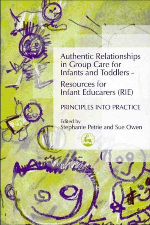 Cover of the book Authentic Relationships in Group Care for Infants and Toddlers – Resources for Infant Educarers (RIE) Principles into Practice by Stephanie Petrie, Sue Owen, Jessica Kingsley Publishers