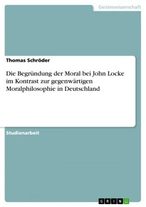 Cover of the book Die Begründung der Moral bei John Locke im Kontrast zur gegenwärtigen Moralphilosophie in Deutschland by Thomas Schröder, GRIN Verlag