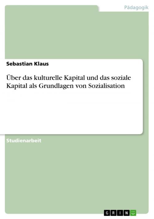 Cover of the book Über das kulturelle Kapital und das soziale Kapital als Grundlagen von Sozialisation by Sebastian Klaus, GRIN Verlag