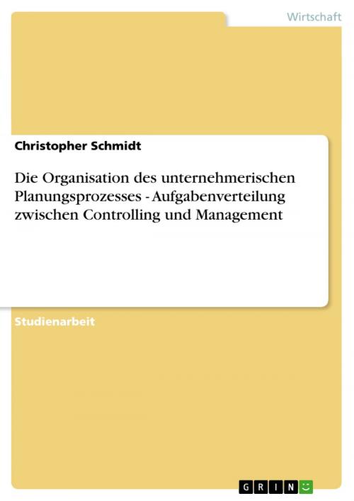 Cover of the book Die Organisation des unternehmerischen Planungsprozesses - Aufgabenverteilung zwischen Controlling und Management by Christopher Schmidt, GRIN Verlag
