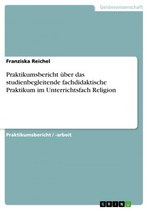 Cover of the book Praktikumsbericht über das studienbegleitende fachdidaktische Praktikum im Unterrichtsfach Religion by Franziska Reichel, GRIN Verlag
