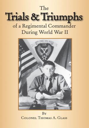 Cover of the book The Trials & Triumphs of a Regimental Commander During World War Ii by Daymond R. Speece
