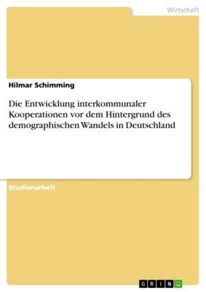 Cover of the book Die Entwicklung interkommunaler Kooperationen vor dem Hintergrund des demographischen Wandels in Deutschland by Malte Sachsse