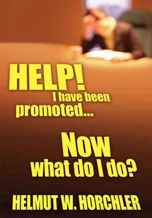 Cover of the book Help! I Have Been Promoted...Now What Do I Do? by Helmut W. Horchler, AuthorHouse