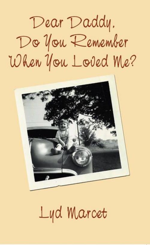 Cover of the book Dear Daddy, Do You Remember When You Loved Me? by Lyd Marcet, AuthorHouse