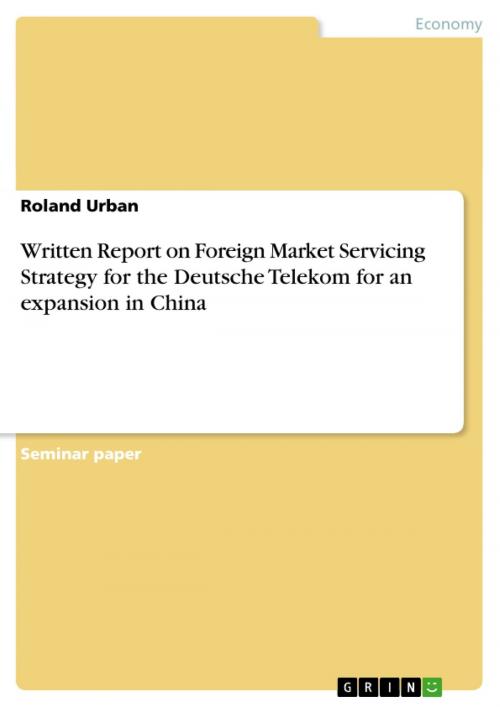 Cover of the book Written Report on Foreign Market Servicing Strategy for the Deutsche Telekom for an expansion in China by Roland Urban, GRIN Publishing