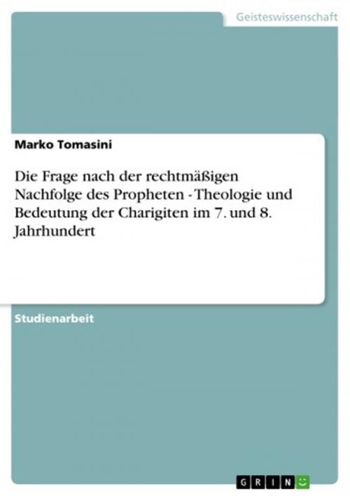 Cover of the book Die Frage nach der rechtmäßigen Nachfolge des Propheten - Theologie und Bedeutung der Charigiten im 7. und 8. Jahrhundert by Marko Tomasini, GRIN Verlag