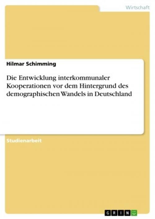Cover of the book Die Entwicklung interkommunaler Kooperationen vor dem Hintergrund des demographischen Wandels in Deutschland by Hilmar Schimming, GRIN Verlag