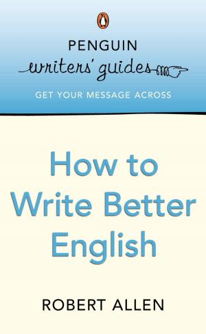 Cover of the book Penguin Writers' Guides: How to Write Better English by Felice Arena
