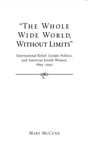 bigCover of the book “The Whole Wide World, Without Limits”: International Relief, Gender Politics, and American Jewish Women, 1893-1930 by 