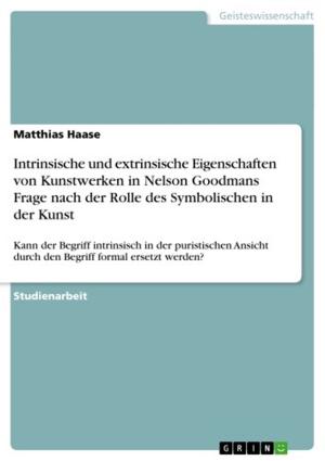Cover of the book Intrinsische und extrinsische Eigenschaften von Kunstwerken in Nelson Goodmans Frage nach der Rolle des Symbolischen in der Kunst by Marko Haselböck