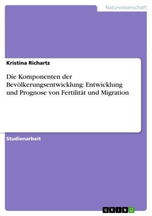 Cover of the book Die Komponenten der Bevölkerungsentwicklung: Entwicklung und Prognose von Fertilität und Migration by Marlon Drees