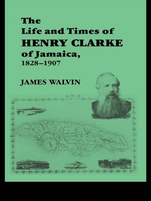 Cover of the book The Life and Times of Henry Clarke of Jamaica, 1828-1907 by James Walvin, Taylor and Francis