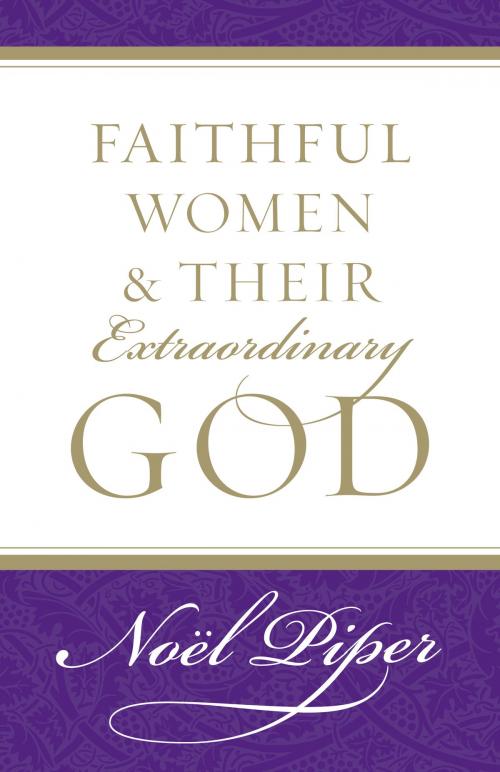 Cover of the book Faithful Women and Their Extraordinary God by Noël Piper, Crossway