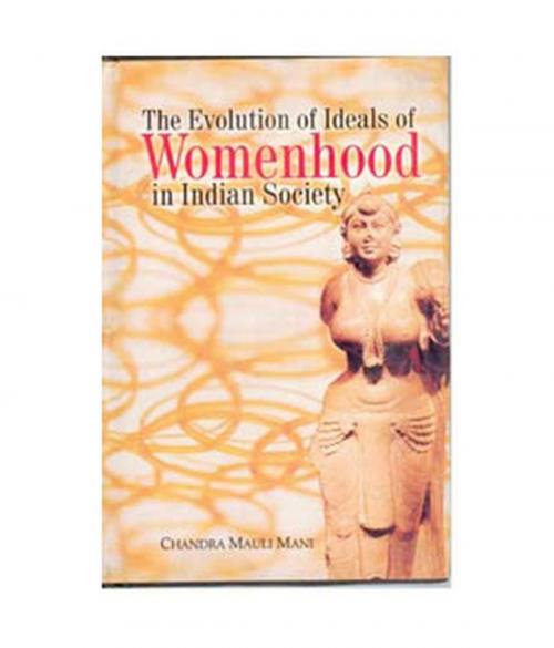 Cover of the book The Evolution of Ideals of Womenhood in Indian Society by Chandra Mauli Dr Mani, Kalpaz Publications