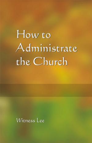Cover of the book How to Administrate the Church by Watchman Nee