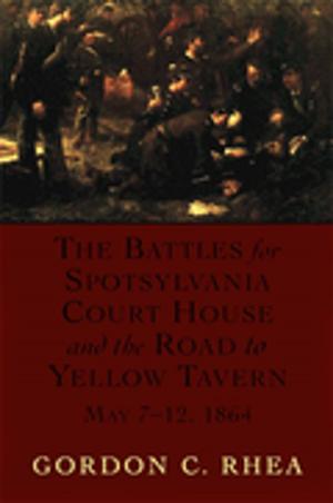 Cover of the book The Battles for Spotsylvania Court House and the Road to Yellow Tavern, May 7-12, 1864 by Brannon Costello